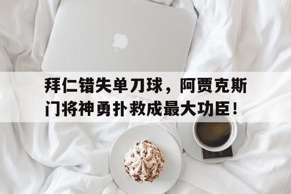 包含拜仁错失单刀球，阿贾克斯门将神勇扑救成最大功臣！的词条